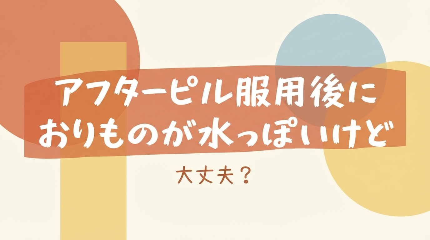 アフターピル服用後におりものが水っぽいけど大丈夫？