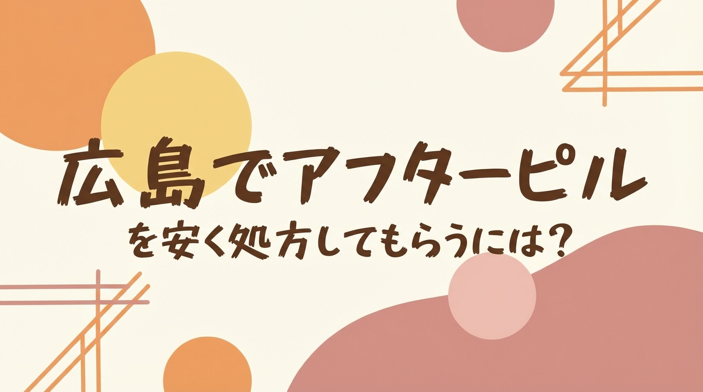 広島でアフターピルを安く処方してもらうには？