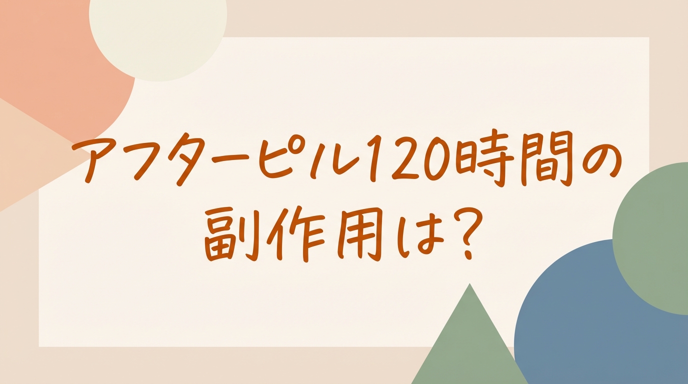 アフターピル120時間の副作用は？