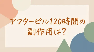 アフターピル120時間の副作用は？