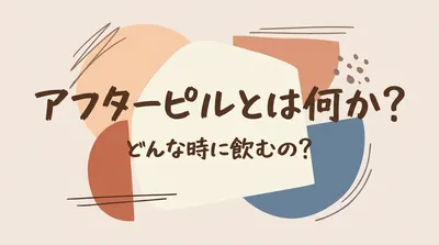 アフターピルとは何か？どんな時に飲むの？