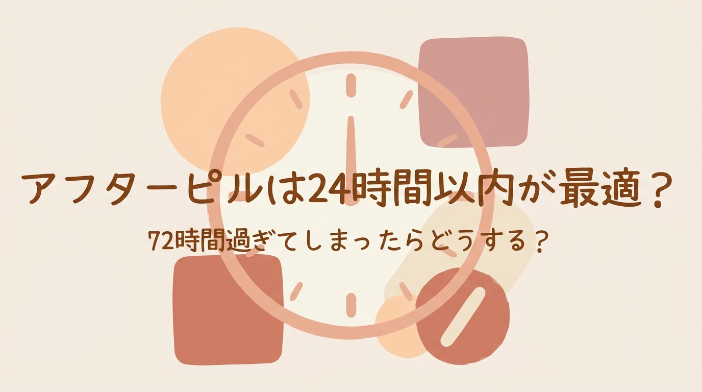 アフターピルは24時間以内が最適？72時間過ぎてしまったらどうする？