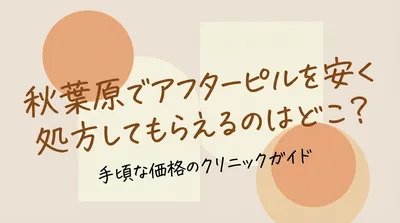 秋葉原でアフターピルを安く処方してもらえるのはどこ？