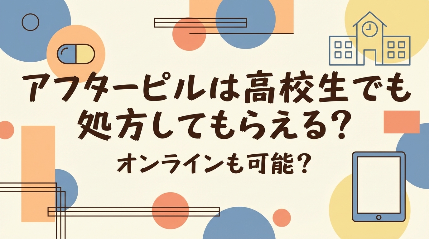 アフターピルは高校生でも処方してもらえる?オンラインも可能?