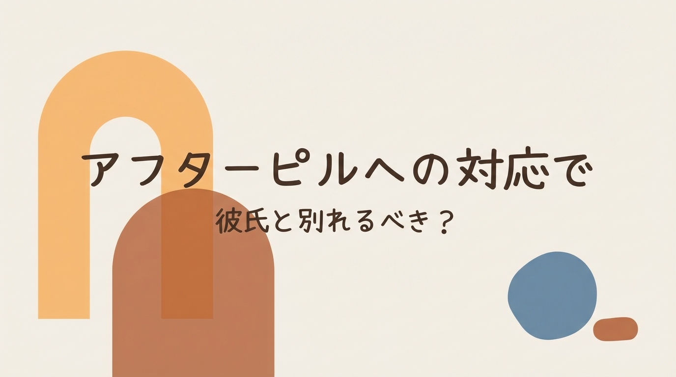 アフターピルへの対応で彼氏と別れるべき？