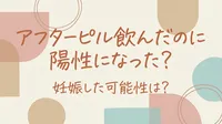 アフターピル飲んだのに陽性になった？妊娠した可能性は？