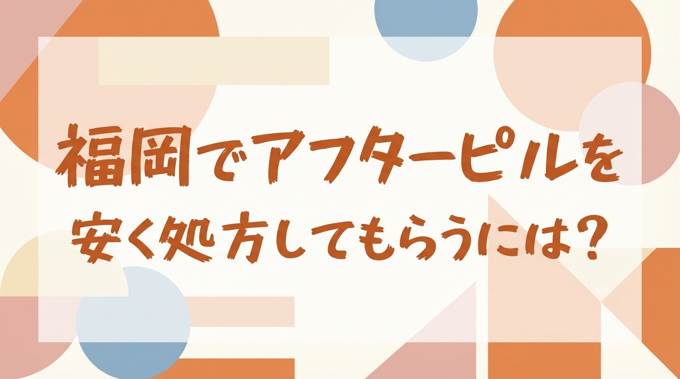 福岡でアフターピルを安く処方してもらうには？