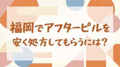 福岡でアフターピルを安く処方してもらうには？