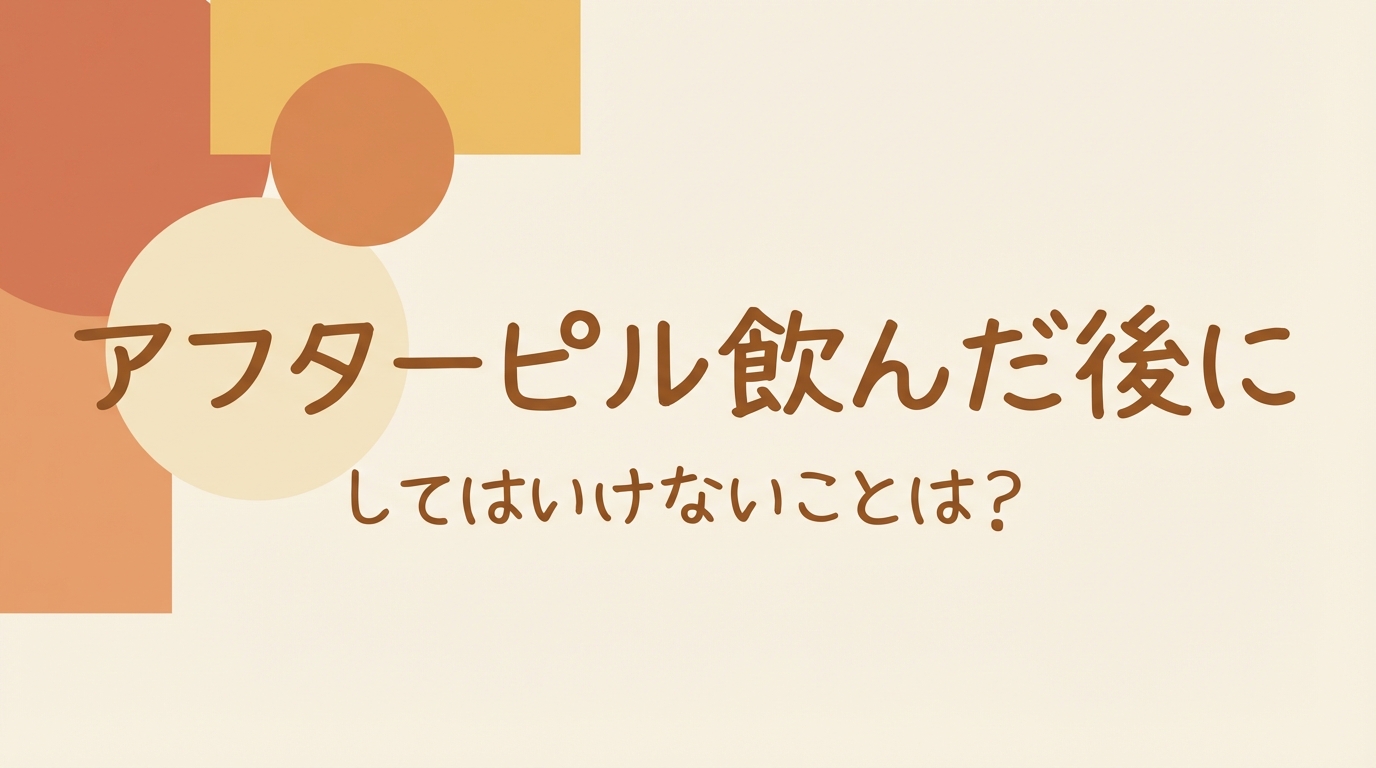 アフターピル飲んだ後にしてはいけないことは？