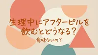 生理中にアフターピルを飲むとどうなる？意味ないの？