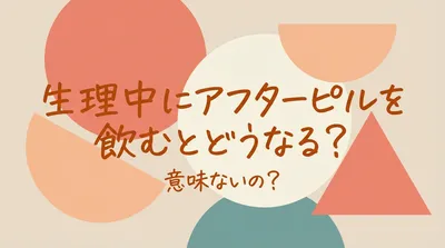 生理中にアフターピルを飲むとどうなる？意味ないの？