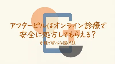 アフターピルはオンライン診療で安全に処方してもらえる？