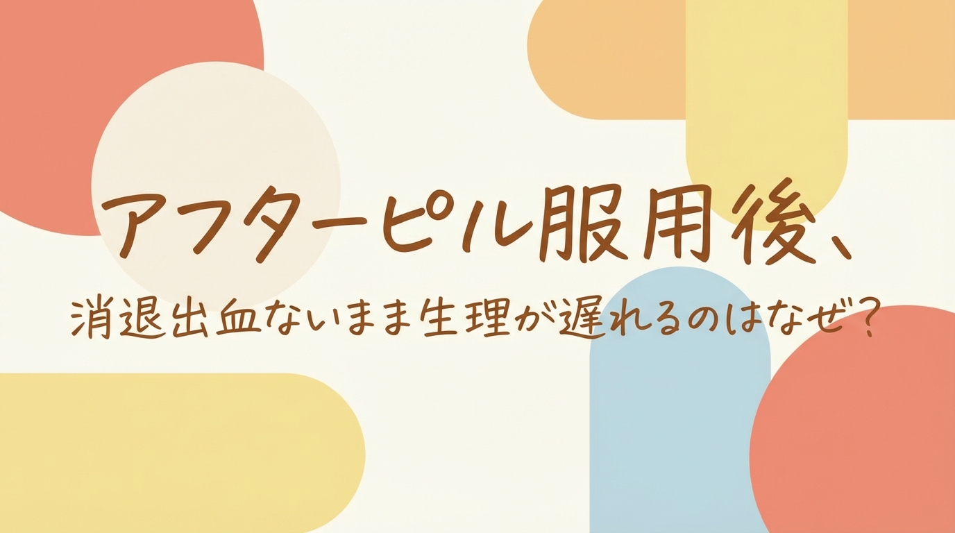 アフターピル服用後、消退出血ないまま生理が遅れるのはなぜ？