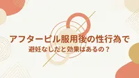 アフターピル服用後の性行為で避妊なしだと効果はあるの？