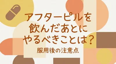 アフターピルを飲んだあとにやるべきことは？服用後の注意点