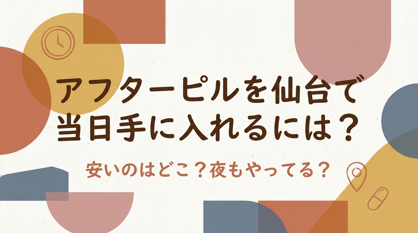 アフターピルを仙台で当日手に入れるには？安いのはどこ？夜もやってる？