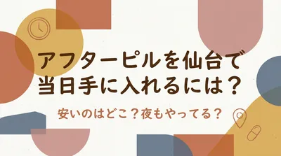 アフターピルを仙台で当日手に入れるには？安いのはどこ？夜もやってる？